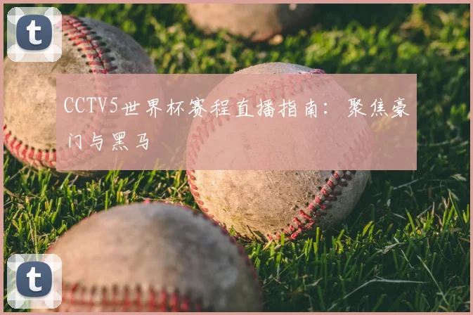 CCTV5世界杯赛程直播指南:聚焦豪门与黑马