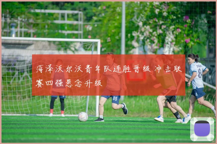 菏泽沃尔沃青年队连胜晋级 冲击联赛四强悬念升级