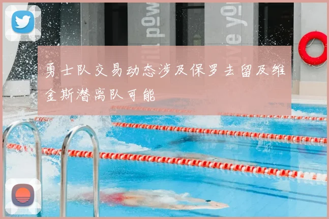 勇士队交易动态涉及保罗去留及维金斯潜离队可能