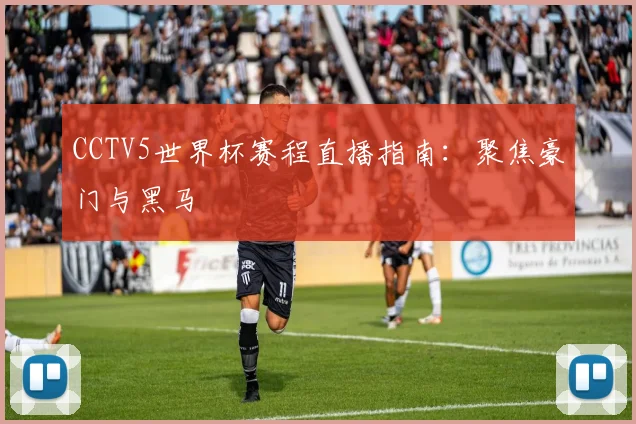 CCTV5世界杯赛程直播指南:聚焦豪门与黑马