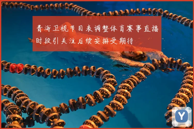 青海卫视节目表调整体育赛事直播时段引关注后续安排受期待