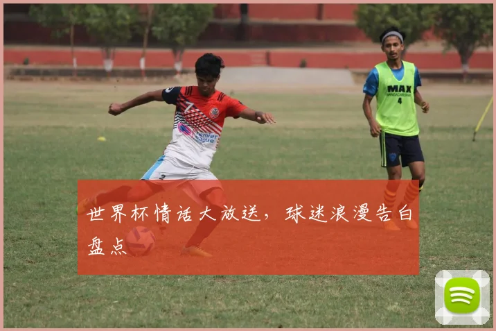 世界杯情话大放送,球迷浪漫告白盘点