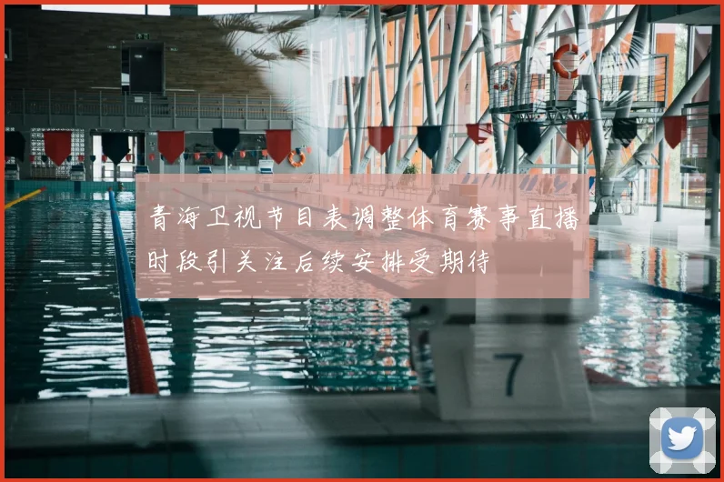 青海卫视节目表调整体育赛事直播时段引关注后续安排受期待