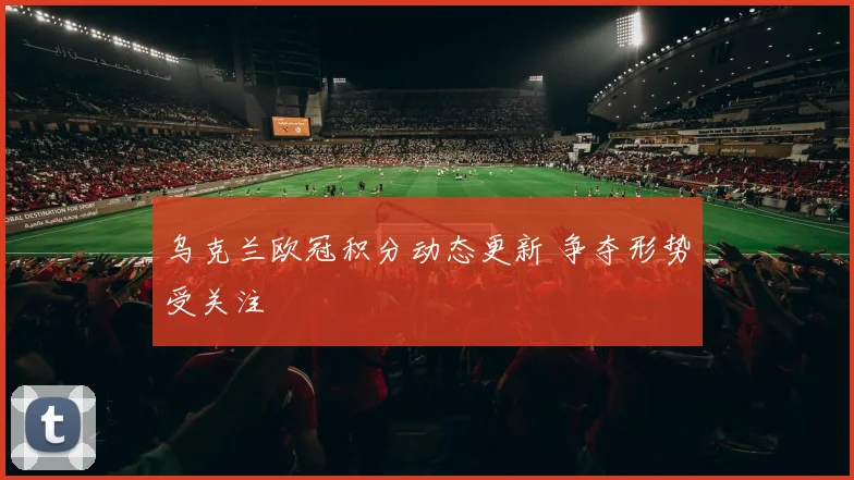 乌克兰欧冠积分动态更新 争夺形势受关注