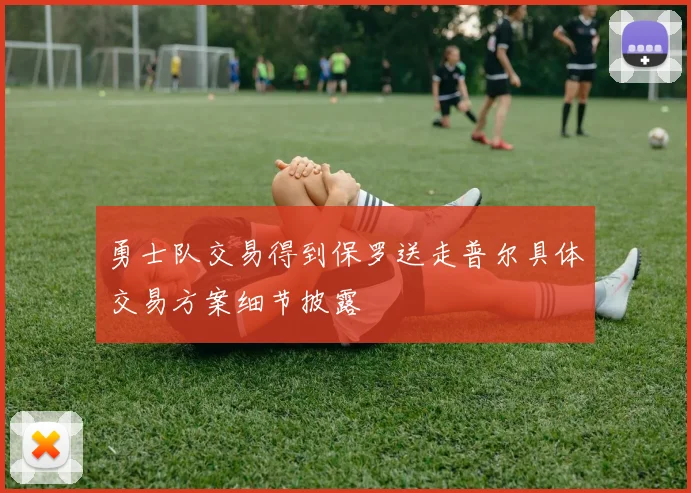 勇士队交易得到保罗送走普尔具体交易方案细节披露