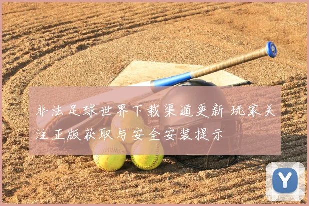 非法足球世界下载渠道更新 玩家关注正版获取与安全安装提示
