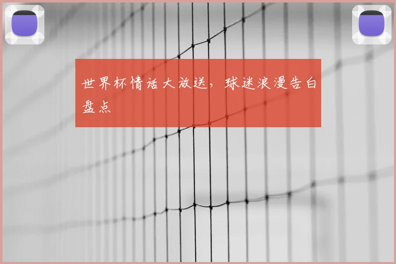 世界杯情话大放送,球迷浪漫告白盘点