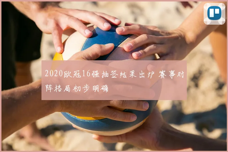 2020欧冠16强抽签结果出炉 赛事对阵格局初步明确